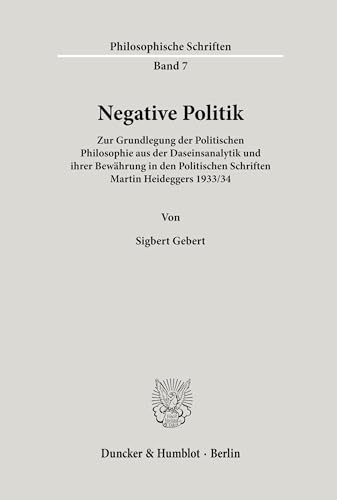 Negative Politik. Zur Grundlegung der Politischen Philosophie aus der Daseinsanalytik und ihrer Bewährung in den Politischen Schriften Martin Heideggers 1933/34. (Philosophische Schriften; PHS 7) von Duncker & Humblot