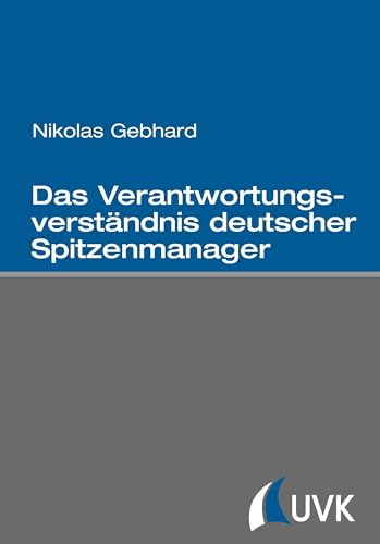 Das Verantwortungsverständnis deutscher Spitzenmanager Das Verantwortungsverständnis deutscher Spitzenmanager von Uvk Verlag
