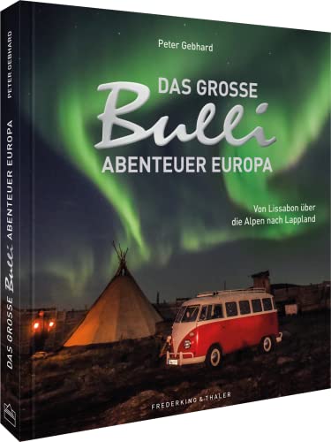 Roadtrip Europa – Das große Bulli-Abenteuer Europa: Mit dem VW-Bulli-T1 von Lissabon über die Alpen nach Lappland. Das perfekte Geschenk für alle Bulli Fans. (Deutschlands schönste Landschaften)