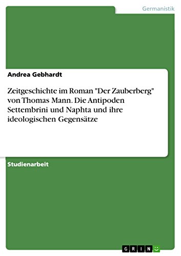 Zeitgeschichte im Roman "Der Zauberberg" von Thomas Mann. Die Antipoden Settembrini und Naphta und ihre ideologischen Gegensätze Zeitgeschichte im Roman "Der Zauberberg" von Thomas Mann. Die Antipoden Settembrini und Naphta und ihre ideologischen Gegensätze