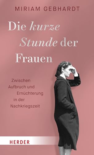 Die kurze Stunde der Frauen: Zwischen Aufbruch und Ernüchterung in der Nachkriegszeit von VERLAG HERDER GMBH