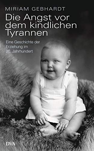 Die Angst vor dem kindlichen Tyrannen: Eine Geschichte der Erziehung im 20. Jahrhundert Die Angst vor dem kindlichen Tyrannen: Eine Geschichte der Erziehung im 20. Jahrhundert