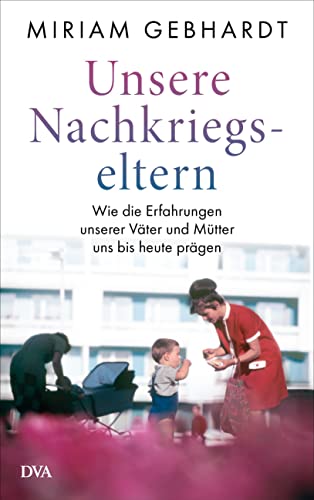 Unsere Nachkriegseltern: Wie die Erfahrungen unserer Väter und Mütter uns bis heute prägen von Deutsche Verlags-Anstalt