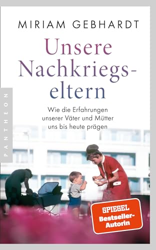 Unsere Nachkriegseltern: Wie die Erfahrungen unserer Väter und Mütter uns bis heute prägen von Pantheon