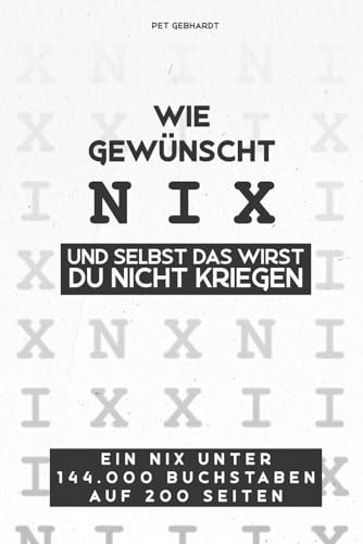Wie gewünscht - Nix: Und selbst das wirst du nicht kriegen | Ein Nix unter 144.000 Buchstaben & 200 Seiten. Das witzige Geschenk für alle, die sich NIX gewünscht haben. Perfekt für jeden Anlass von Independently published