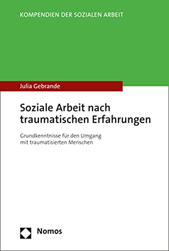 Soziale Arbeit nach traumatischen Erfahrungen: Grundkenntnisse für den Umgang mit traumatisierten Menschen (Kompendien der Sozialen Arbeit) von Nomos Verlagsges.MBH + Co