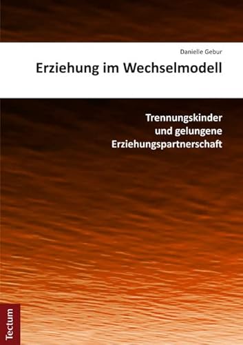 Erziehung im Wechselmodell: Trennungskinder und gelungene Erziehungspartnerschaft (Wissenschaftliche Beiträge aus dem Tectum Verlag: Pädagogik)