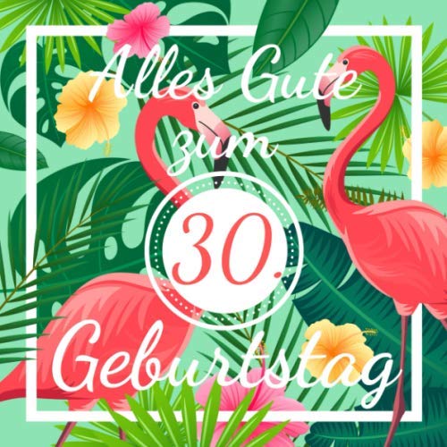 Alles Gute zum 30. Geburtstag: Gästebuch : Erinnerungsbuch zum Eintragen von Geburtstagsgrüßen zum 30. - 110 Seiten im Flamingo Palmen Design - Größe 21cm x 21cm