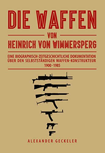 Die Waffen von Heinrich von Wimmersperg: Eine biographisch-zeitgeschichtliche Dokumentation über den selbständigen Waffen-Konstrukteur (1900 - 1985) von Books on Demand GmbH
