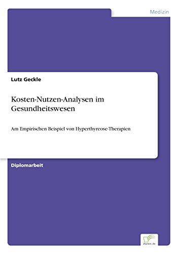 Kosten-Nutzen-Analysen im Gesundheitswesen: Am Empirischen Beispiel von Hyperthyreose-Therapien von Diplomarbeiten Agentur