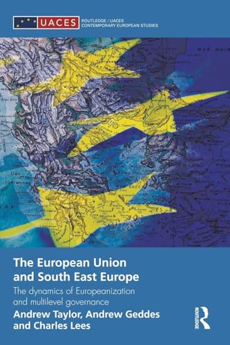 The European Union and South East Europe: The Dynamics of Europeanization and Multilevel Governance (Routledge/Uaces Comtemporary European Studies) ... Comtemporary European Studies, 21, Band 21)
