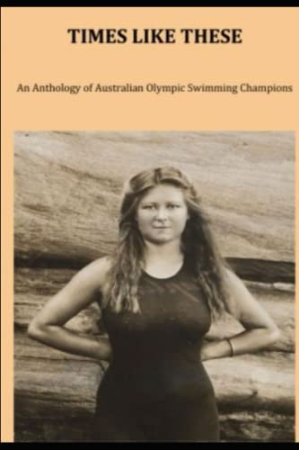 Times Like These: An Anthology of Australian Olympic Swimming Champions Times Like These: An Anthology of Australian Olympic Swimming Champions
