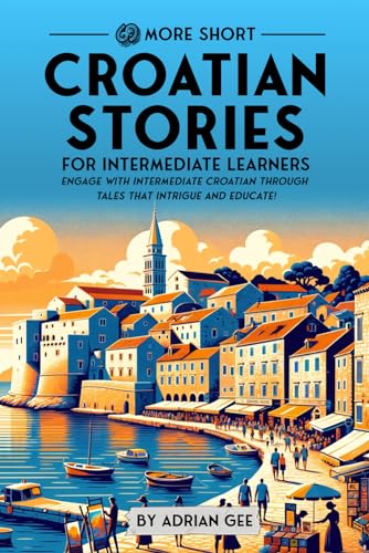 69 More Short Croatian Stories for Intermediate Learners: Engage with Intermediate Croatian Through Tales That Intrigue and Educate! (Croatian Through Stories: A Cultural Journey, Band 2)