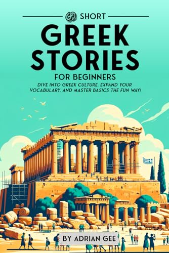 69 Short Greek Stories for Beginners: Dive Into Greek Culture, Expand Your Vocabulary, and Master Basics the Fun Way! (Greek Through Stories: A Cultural Journey, Band 1)