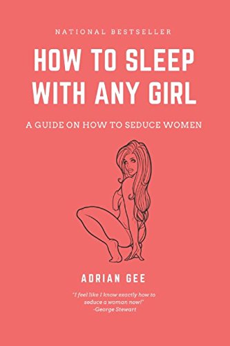 How To Sleep With Any Girl: A Guide On How To Seduce Women How To Sleep With Any Girl: A Guide On How To Seduce Women