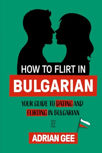 How to Flirt in Bulgarian: Your Guide to Dating and Flirting in Bulgarian How to Flirt in Bulgarian: Your Guide to Dating and Flirting in Bulgarian von Independently published