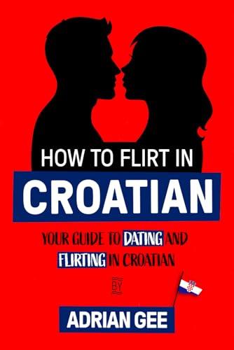 How to Flirt in Croatian: Your Guide to Dating and Flirting in Croatian How to Flirt in Croatian: Your Guide to Dating and Flirting in Croatian von Independently published