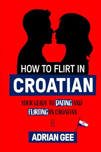 How to Flirt in Croatian: Your Guide to Dating and Flirting in Croatian How to Flirt in Croatian: Your Guide to Dating and Flirting in Croatian von Independently published
