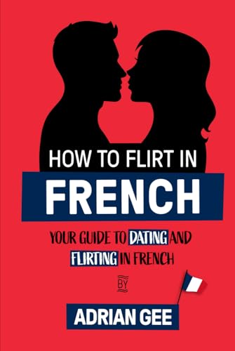 How to Flirt in French: Your Guide to Dating and Flirting in French How to Flirt in French: Your Guide to Dating and Flirting in French von Independently published