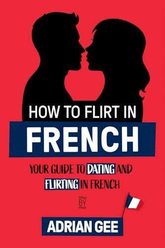 How to Flirt in French: Your Guide to Dating and Flirting in French How to Flirt in French: Your Guide to Dating and Flirting in French von Independently published