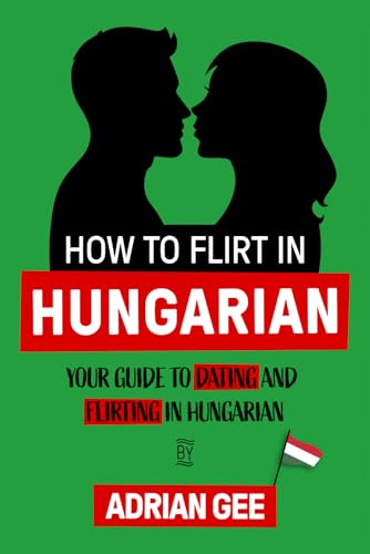 How to Flirt in Hungarian: Your Guide to Dating and Flirting in Hungarian How to Flirt in Hungarian: Your Guide to Dating and Flirting in Hungarian von Independently published