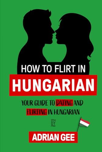 How to Flirt in Hungarian: Your Guide to Dating and Flirting in Hungarian How to Flirt in Hungarian: Your Guide to Dating and Flirting in Hungarian von Independently published