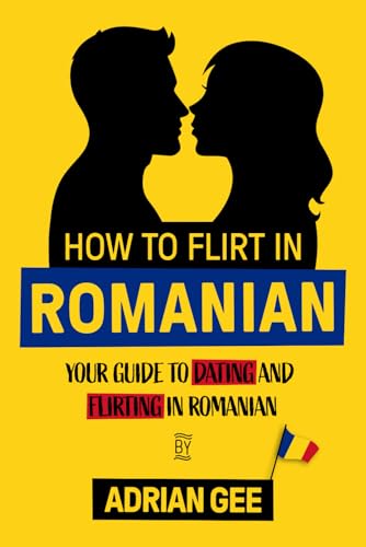 How to Flirt in Romanian: Your Guide to Dating and Flirting in Romanian How to Flirt in Romanian: Your Guide to Dating and Flirting in Romanian von Independently published