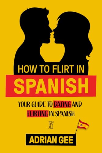 How to Flirt in Spanish: Your Guide to Dating and Flirting in Spanish How to Flirt in Spanish: Your Guide to Dating and Flirting in Spanish von Independently published