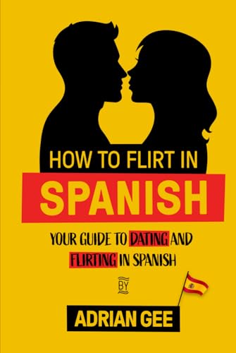 How to Flirt in Spanish: Your Guide to Dating and Flirting in Spanish How to Flirt in Spanish: Your Guide to Dating and Flirting in Spanish von Independently published