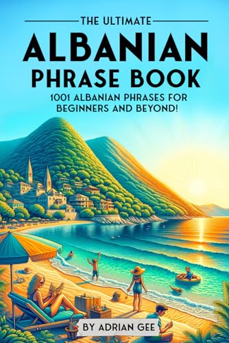 The Ultimate Albanian Phrase Book: 1001 Albanian Phrases for Beginners and Beyond! The Ultimate Albanian Phrase Book: 1001 Albanian Phrases for Beginners and Beyond!