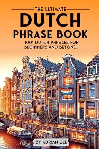 The Ultimate Dutch Phrase Book: 1001 Dutch Phrases for Beginners and Beyond! The Ultimate Dutch Phrase Book: 1001 Dutch Phrases for Beginners and Beyond!