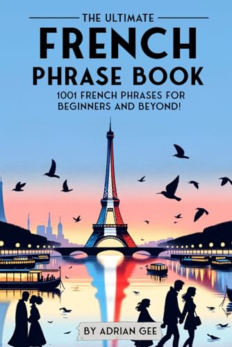 The Ultimate French Phrase Book: 1001 French Phrases for Beginners and Beyond! The Ultimate French Phrase Book: 1001 French Phrases for Beginners and Beyond!