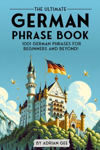 The Ultimate German Phrase Book: 1001 German Phrases for Beginners and Beyond! The Ultimate German Phrase Book: 1001 German Phrases for Beginners and Beyond!