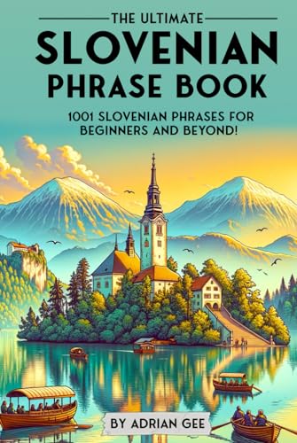 The Ultimate Slovenian Phrase Book: 1001 Slovenian Phrases for Beginners and Beyond! The Ultimate Slovenian Phrase Book: 1001 Slovenian Phrases for Beginners and Beyond!