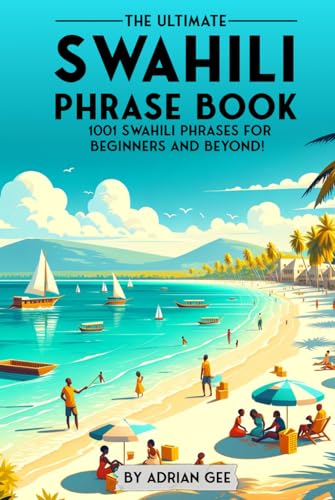 The Ultimate Swahili Phrase Book: 1001 Swahili Phrases for Beginners and Beyond! The Ultimate Swahili Phrase Book: 1001 Swahili Phrases for Beginners and Beyond!