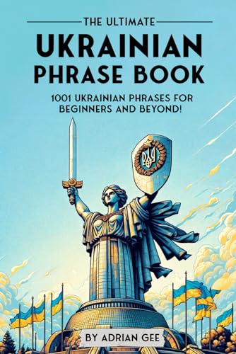 The Ultimate Ukrainian Phrase Book: 1001 Ukrainian Phrases for Beginners and Beyond! The Ultimate Ukrainian Phrase Book: 1001 Ukrainian Phrases for Beginners and Beyond!
