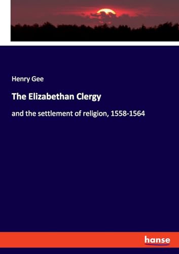 The Elizabethan Clergy: and the settlement of religion, 1558-1564 von hansebooks