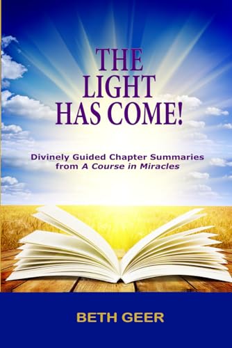 THE LIGHT HAS COME!: Divinely Guided Chapter Summaries from "A Course in Miracles"