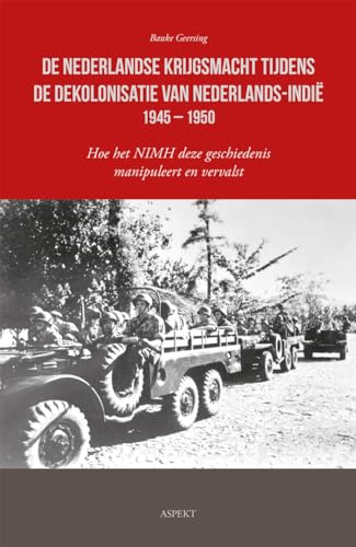 De Nederlandse krijgsmacht tijdens de dekolonisatie van Nederlands-Indië 1945 – 1950: Hoe het NIMH deze geschiedenis manipuleert en vervalst