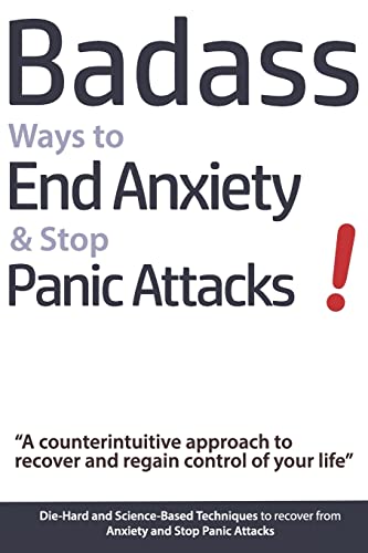 Badass Ways to End Anxiety & Stop Panic Attacks! - A counterintuitive approach to recover and regain control of your life.: Die-Hard and Science-Based ... recover from Anxiety and Stop Panic Attacks Badass Ways to End Anxiety & Stop Panic Attacks! - A counterintuitive approach to recover and regain control of your life.: Die-Hard and Science-Based ... recover from Anxiety and Stop Panic Attacks