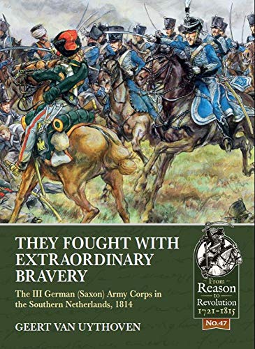 They Fought With Extraordinary Bravery: III German (Saxon) Army Corps in the Southern Netherlands, 1814 (From Reason to Revolution: 1721-1815, 47, Band 47) von Helion & Company