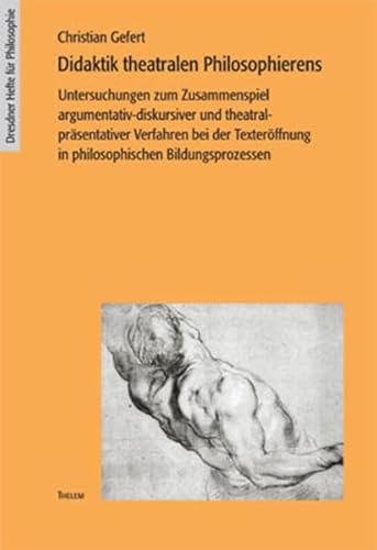 Didaktik theatralen Philosophierens: Zum Zusammenspiel argumentativ-diskursiver und theatral-präsentativer Verfahren bei der Texteröffnung in ... (Dresdner Hefte für Philosophie)