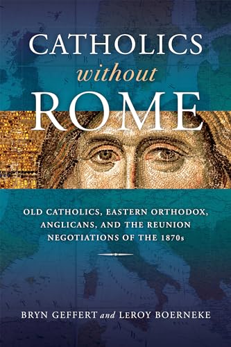 Catholics without Rome: Old Catholics, Eastern Orthodox, Anglicans, and the Reunion Negotiations of the 1870s