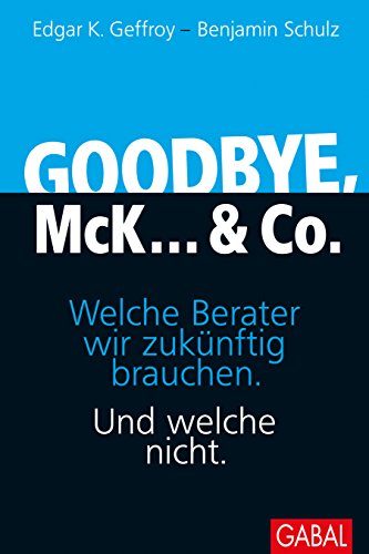 Goodbye, McK... & Co.: Welche Berater wir zukünftig brauchen. Und welche nicht. (Dein Business)