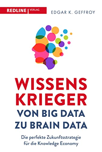 Wissenskrieger – von Big Data zu Brain Data: Die perfekte Zukunftsstrategie für die Knowledge Economy Wissenskrieger – von Big Data zu Brain Data: Die perfekte Zukunftsstrategie für die Knowledge Economy