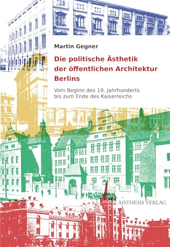 Die politische Ästhetik der öffentlichen Architektur Berlins: Vom Beginn des 19. Jahrhunderts bis zum Ende des Kaiserreichs von Aisthesis