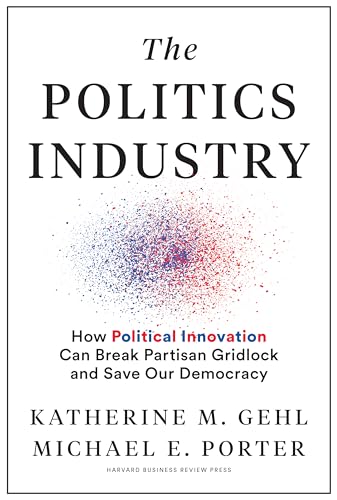 Politics Industry: How Political Innovation Can Break Partisan Gridlock and Save Our Democracy von Harvard Business Review Press