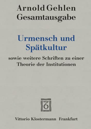 Urmensch und Spätkultur sowie weitere Schriften zu einer Theorie der Institutionen (Arnold Gehlen Gesamtausgabe)