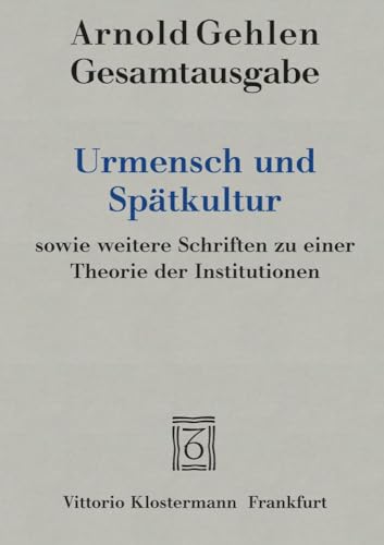 Urmensch und Spätkultur sowie weitere Schriften zu einer Theorie der Institutionen (Arnold Gehlen Gesamtausgabe) von Klostermann Vittorio GmbH