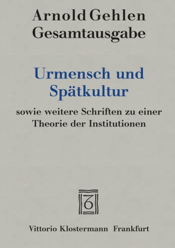 Urmensch und Spätkultur sowie weitere Schriften zu einer Theorie der Institutionen (Arnold Gehlen Gesamtausgabe)